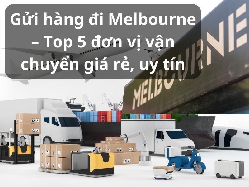 Top 5 đơn vị uy tín gửi hàng đi Melbourne