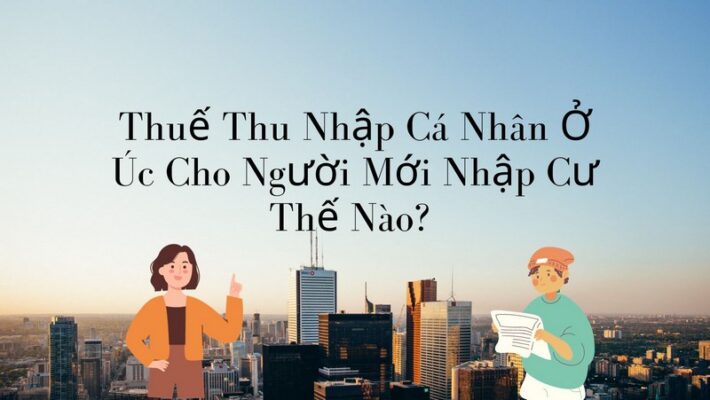 Thuế Thu Nhập Cá Nhân Ở Úc Cho Người Mới Nhập Cư Thế Nào? 